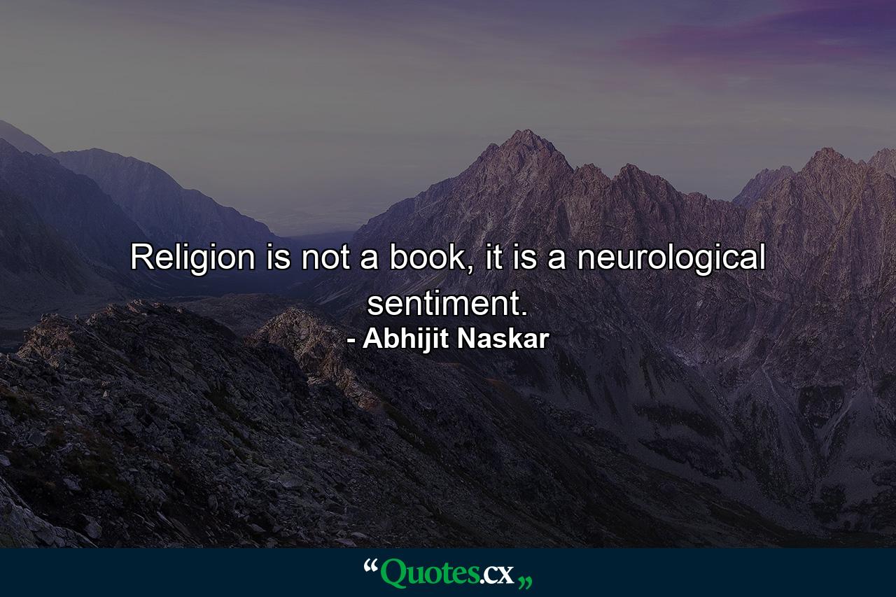 Religion is not a book, it is a neurological sentiment. - Quote by Abhijit Naskar