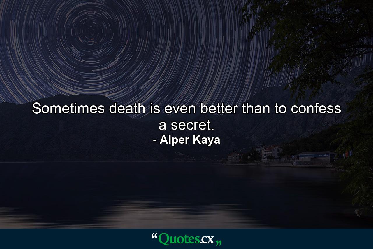 Sometimes death is even better than to confess a secret. - Quote by Alper Kaya