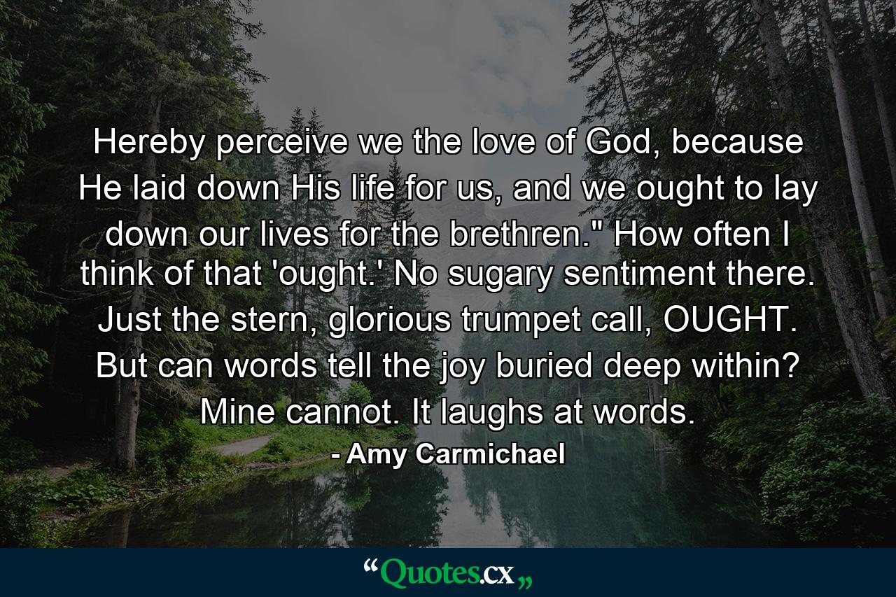 Hereby perceive we the love of God, because He laid down His life for us, and we ought to lay down our lives for the brethren.