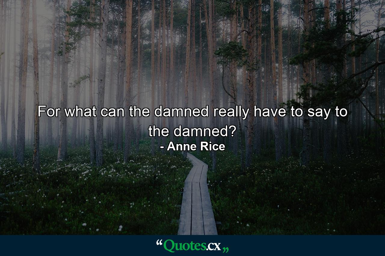 For what can the damned really have to say to the damned? - Quote by Anne Rice