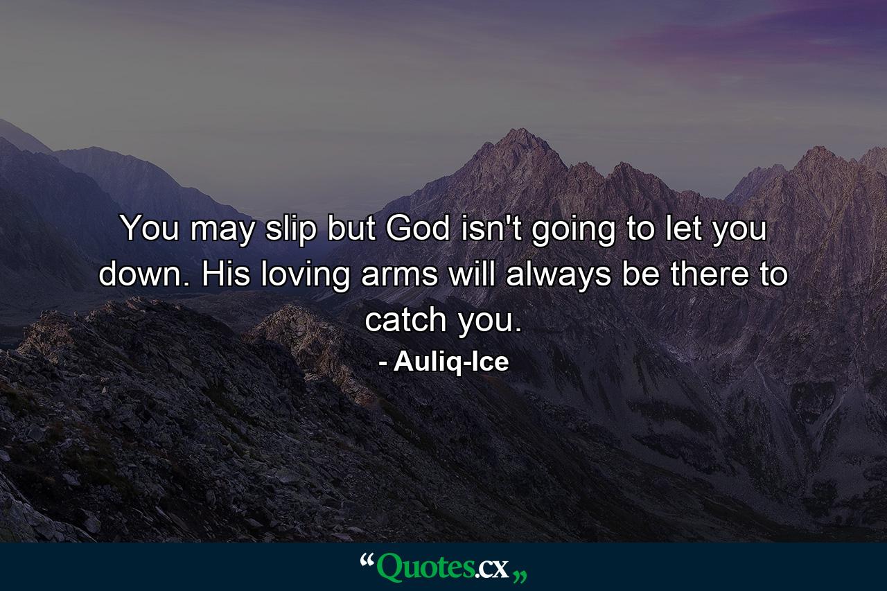 You may slip but God isn't going to let you down. His loving arms will always be there to catch you. - Quote by Auliq-Ice