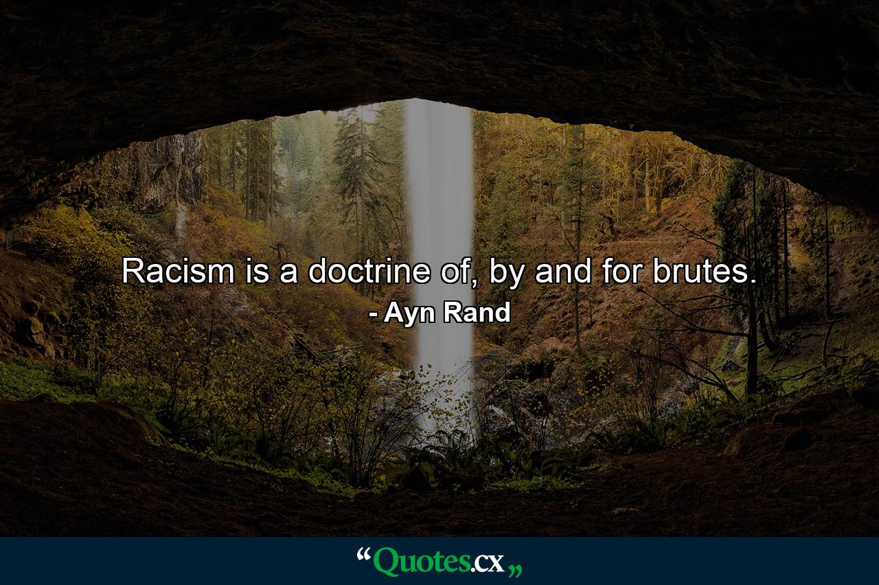 Racism is a doctrine of, by and for brutes. - Quote by Ayn Rand