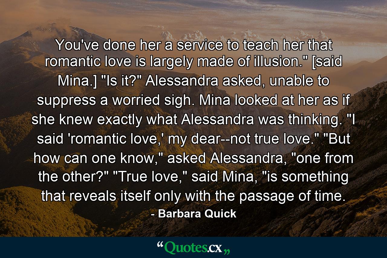 You've done her a service to teach her that romantic love is largely made of illusion.