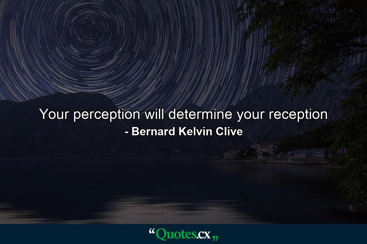 Your perception will determine your reception - Quote by Bernard Kelvin Clive