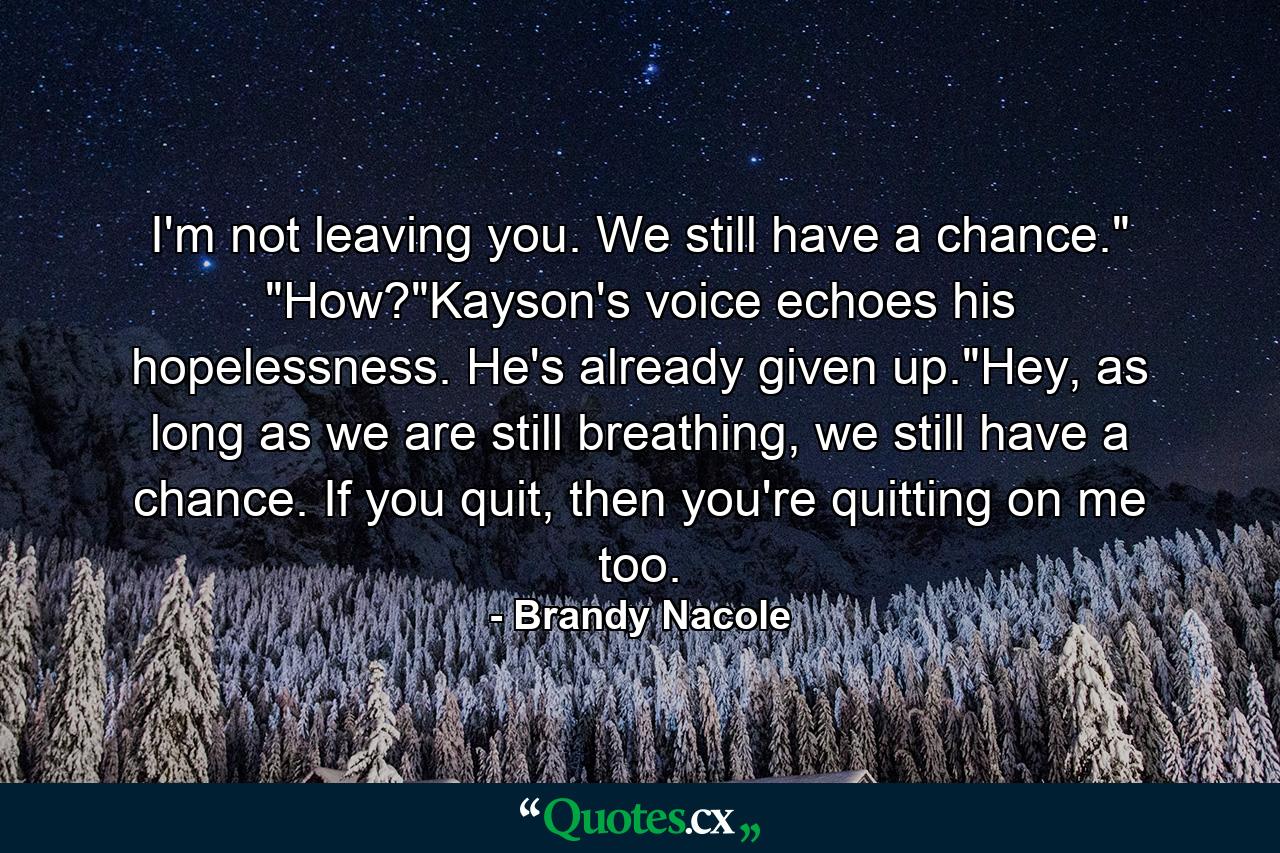 I'm not leaving you. We still have a chance.