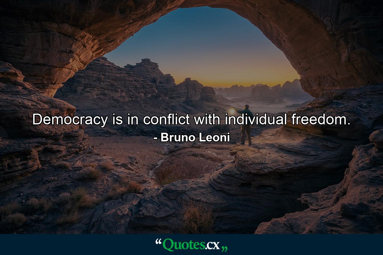 Democracy is in conflict with individual freedom. - Quote by Bruno Leoni