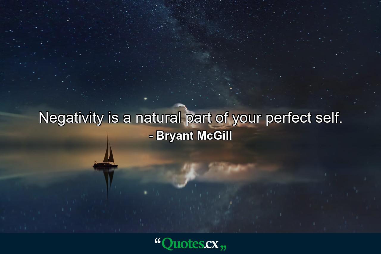 Negativity is a natural part of your perfect self. - Quote by Bryant McGill