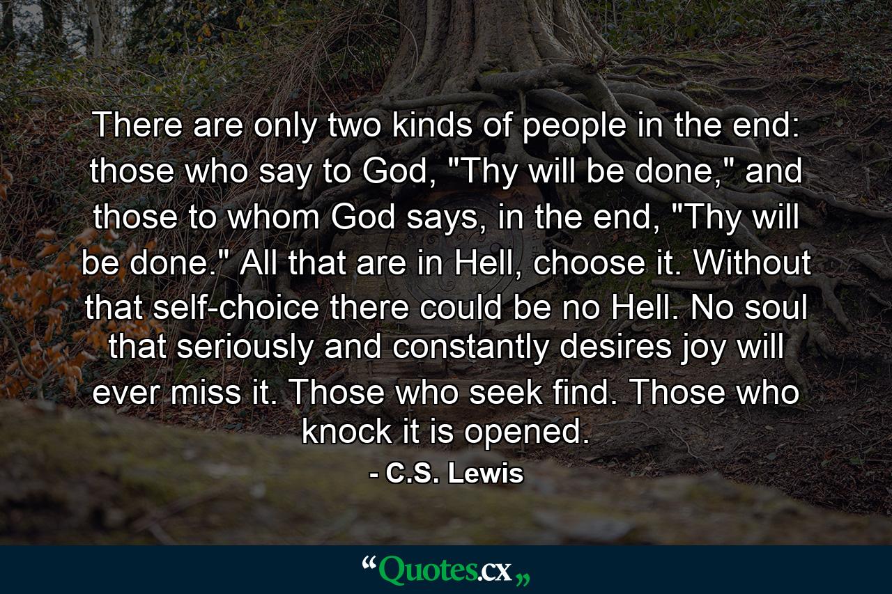 There are only two kinds of people in the end: those who say to God, 