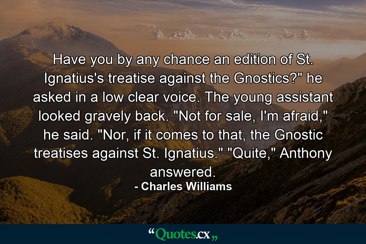 Have you by any chance an edition of St. Ignatius's treatise against the Gnostics?