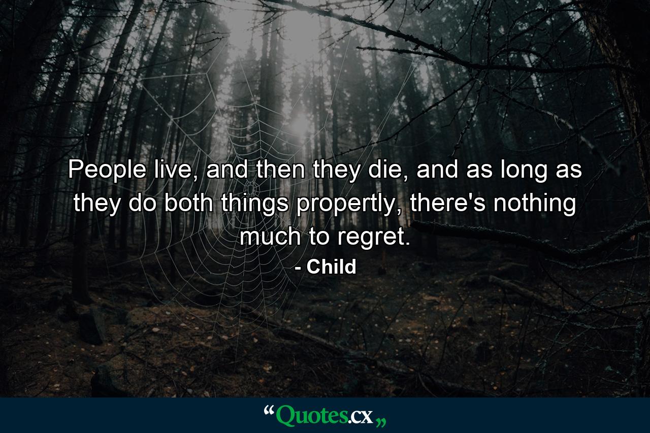 People live, and then they die, and as long as they do both things propertly, there's nothing much to regret. - Quote by Child