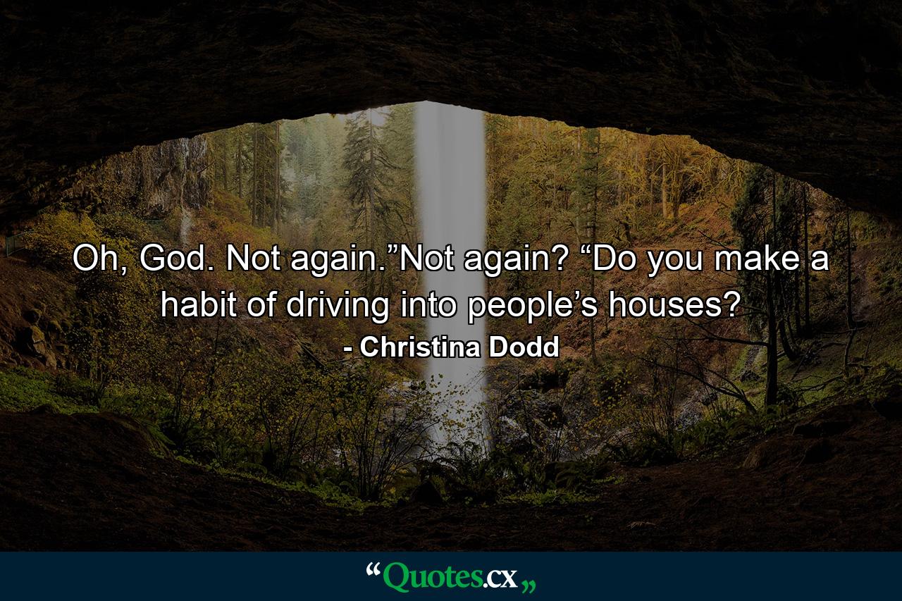 Oh, God. Not again.”Not again? “Do you make a habit of driving into people’s houses? - Quote by Christina Dodd