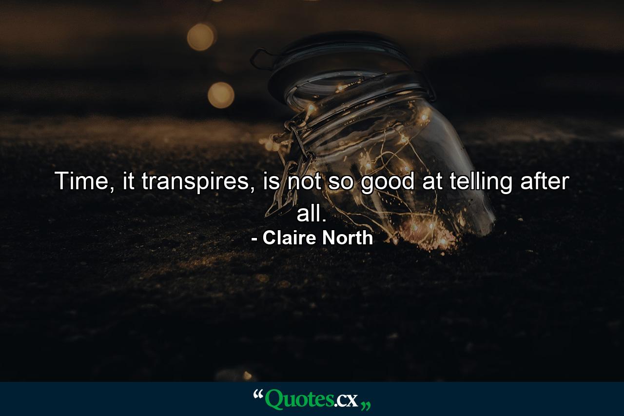 Time, it transpires, is not so good at telling after all. - Quote by Claire North