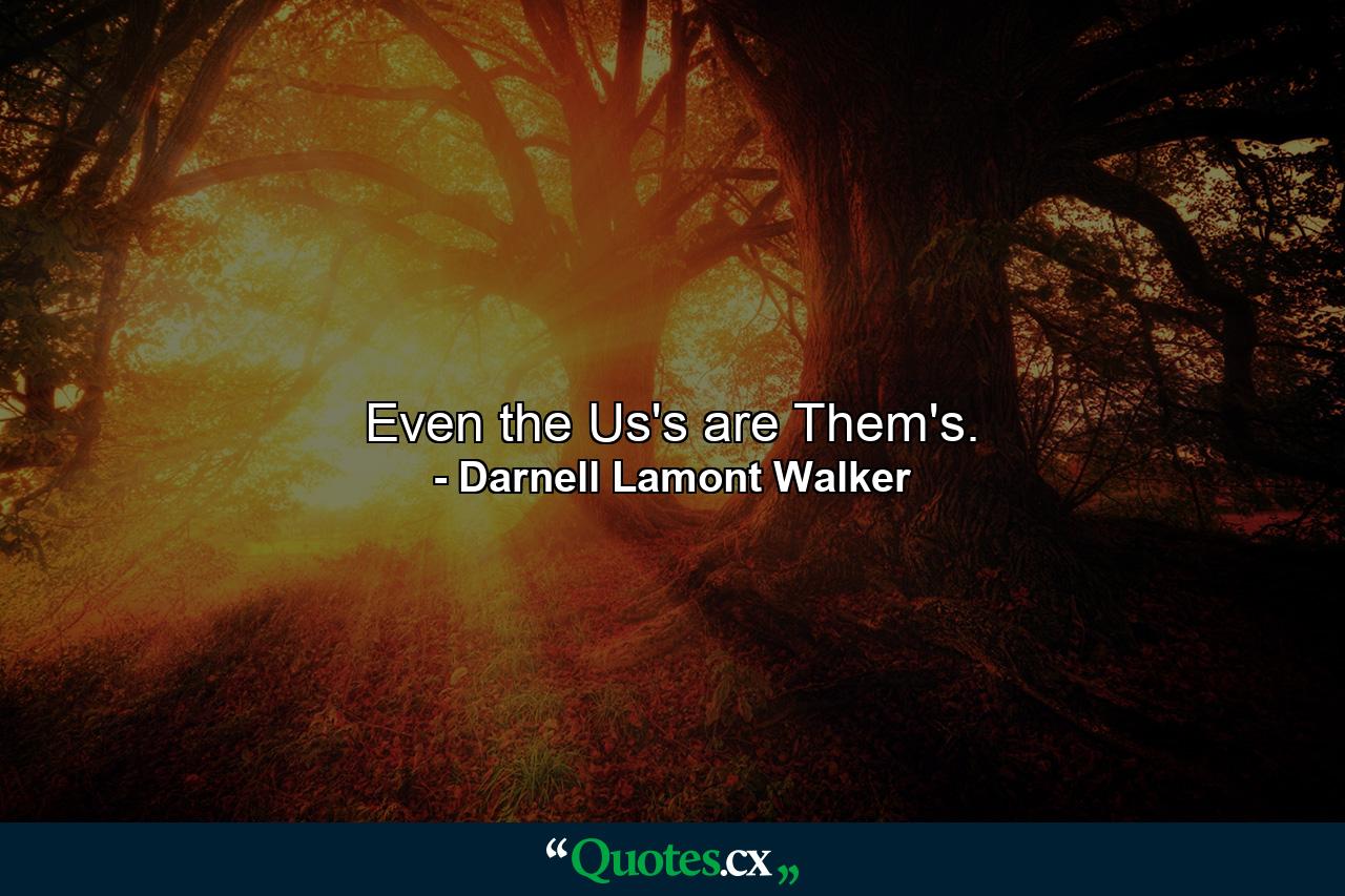 Even the Us's are Them's. - Quote by Darnell Lamont Walker