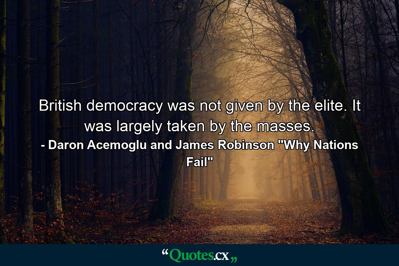 British democracy was not given by the elite. It was largely taken by the masses. - Quote by Daron Acemoglu and James Robinson 