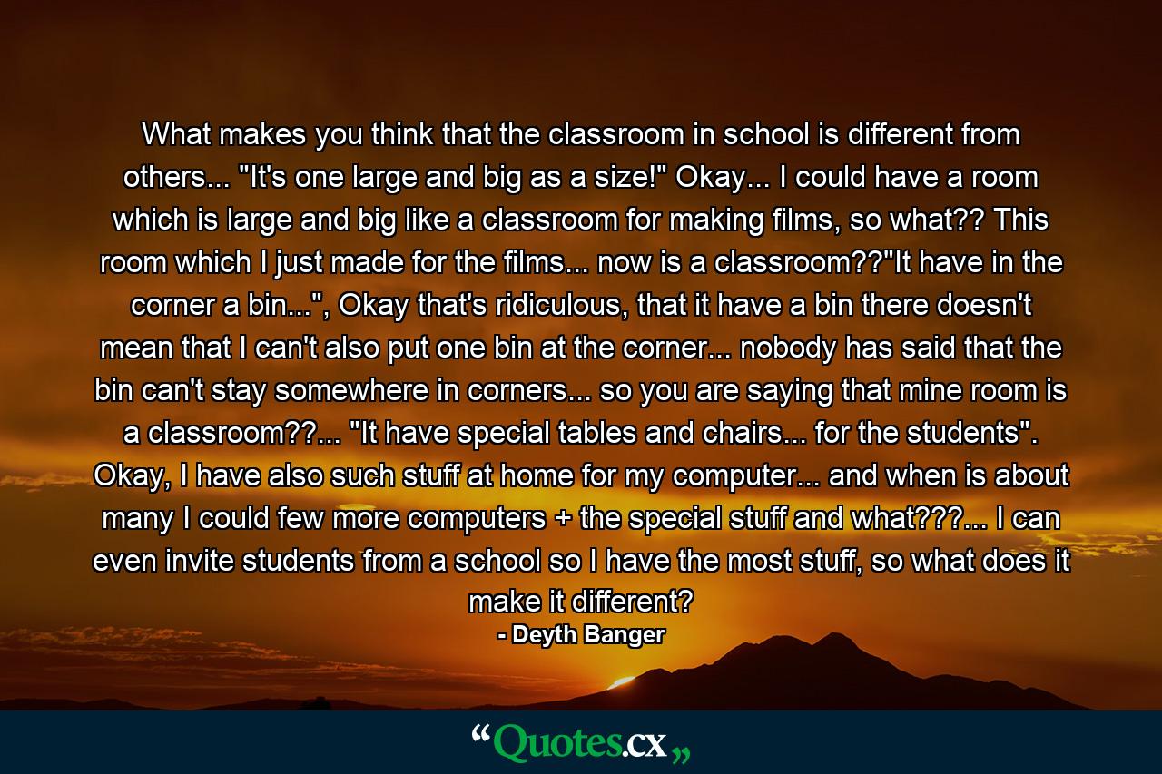 What makes you think that the classroom in school is different from others... 