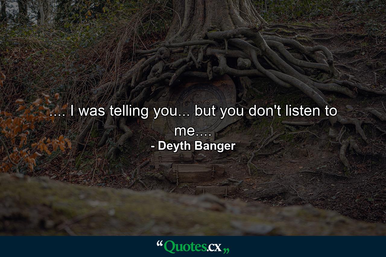 .... I was telling you... but you don't listen to me.... - Quote by Deyth Banger