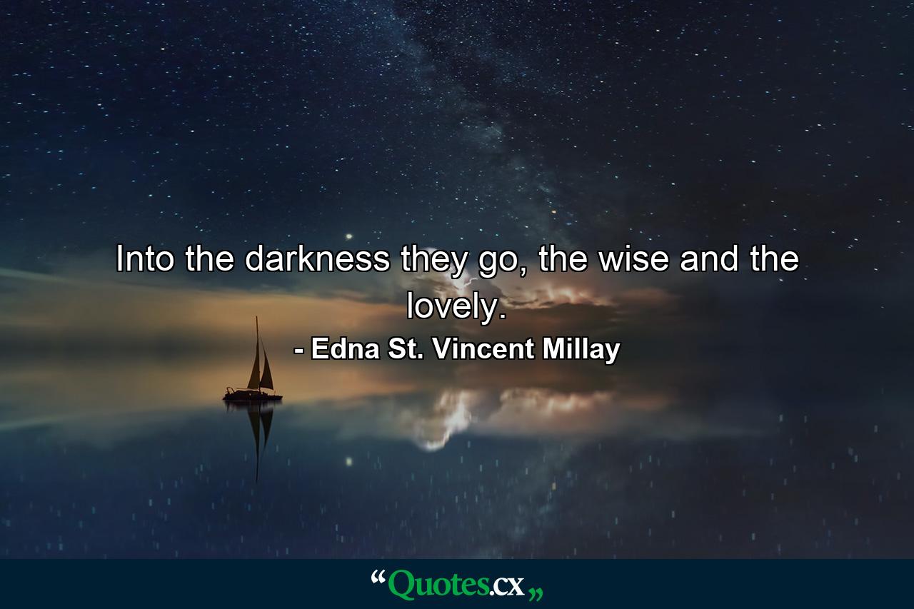 Into the darkness they go, the wise and the lovely. - Quote by Edna St. Vincent Millay