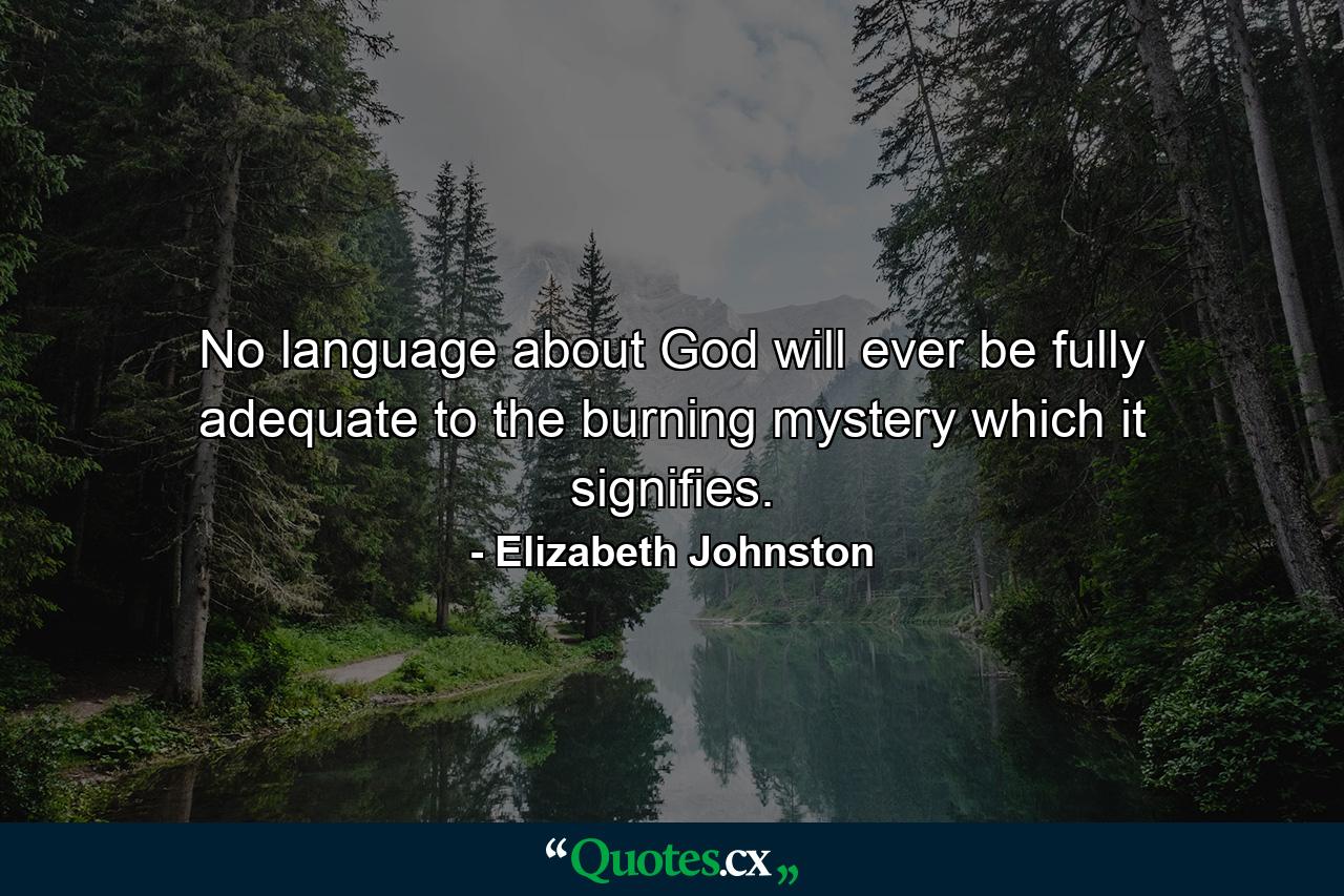 No language about God will ever be fully adequate to the burning mystery which it signifies. - Quote by Elizabeth Johnston