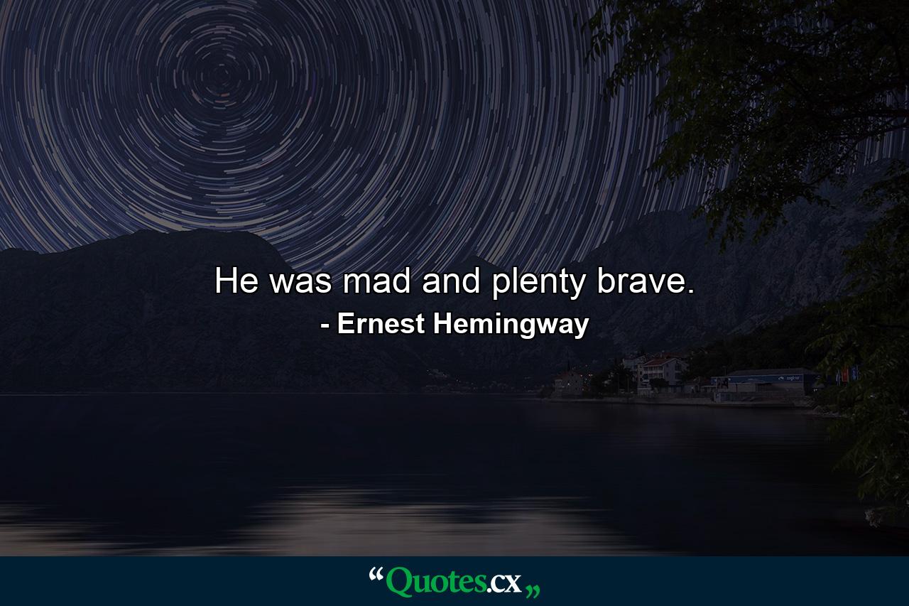 He was mad and plenty brave. - Quote by Ernest Hemingway