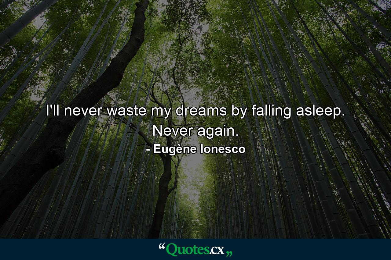 I'll never waste my dreams by falling asleep. Never again. - Quote by Eugène Ionesco