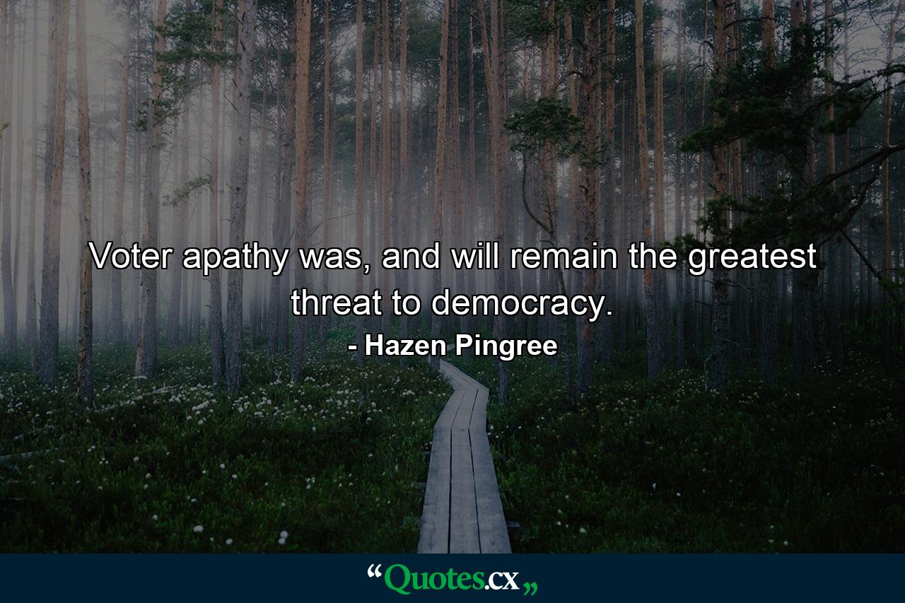 Voter apathy was, and will remain the greatest threat to democracy. - Quote by Hazen Pingree