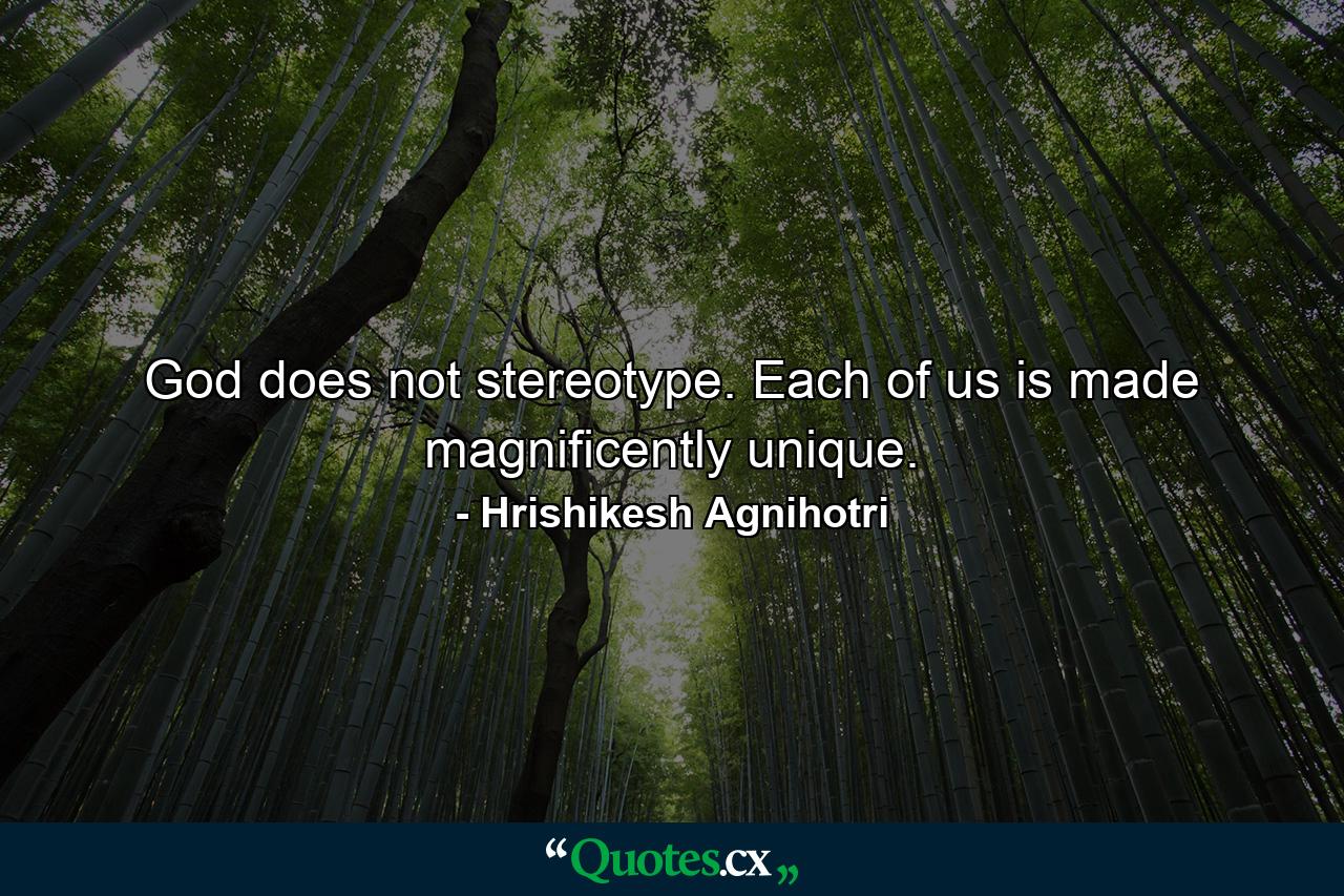 God does not stereotype. Each of us is made magnificently unique. - Quote by Hrishikesh Agnihotri