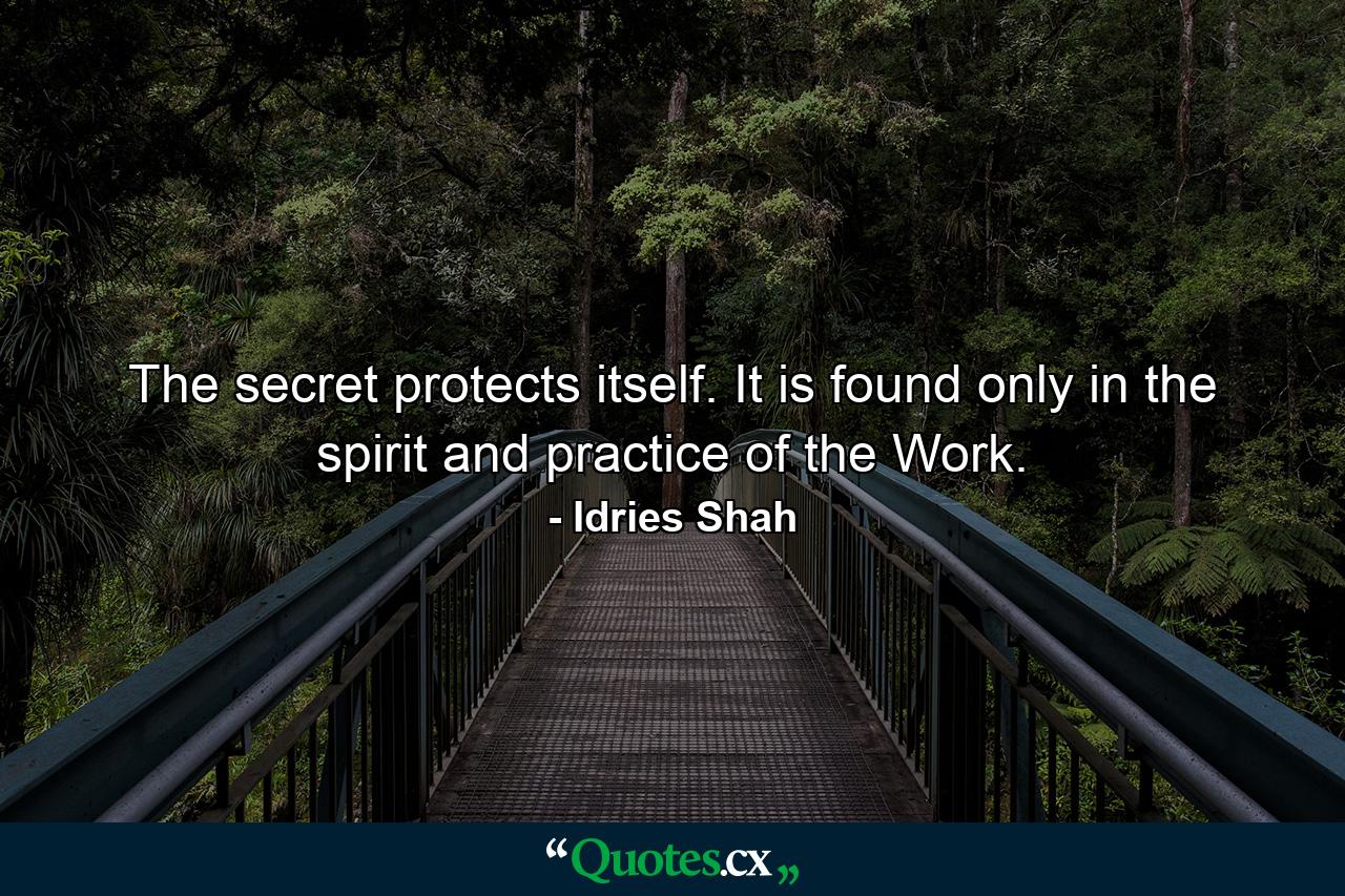 The secret protects itself. It is found only in the spirit and practice of the Work. - Quote by Idries Shah