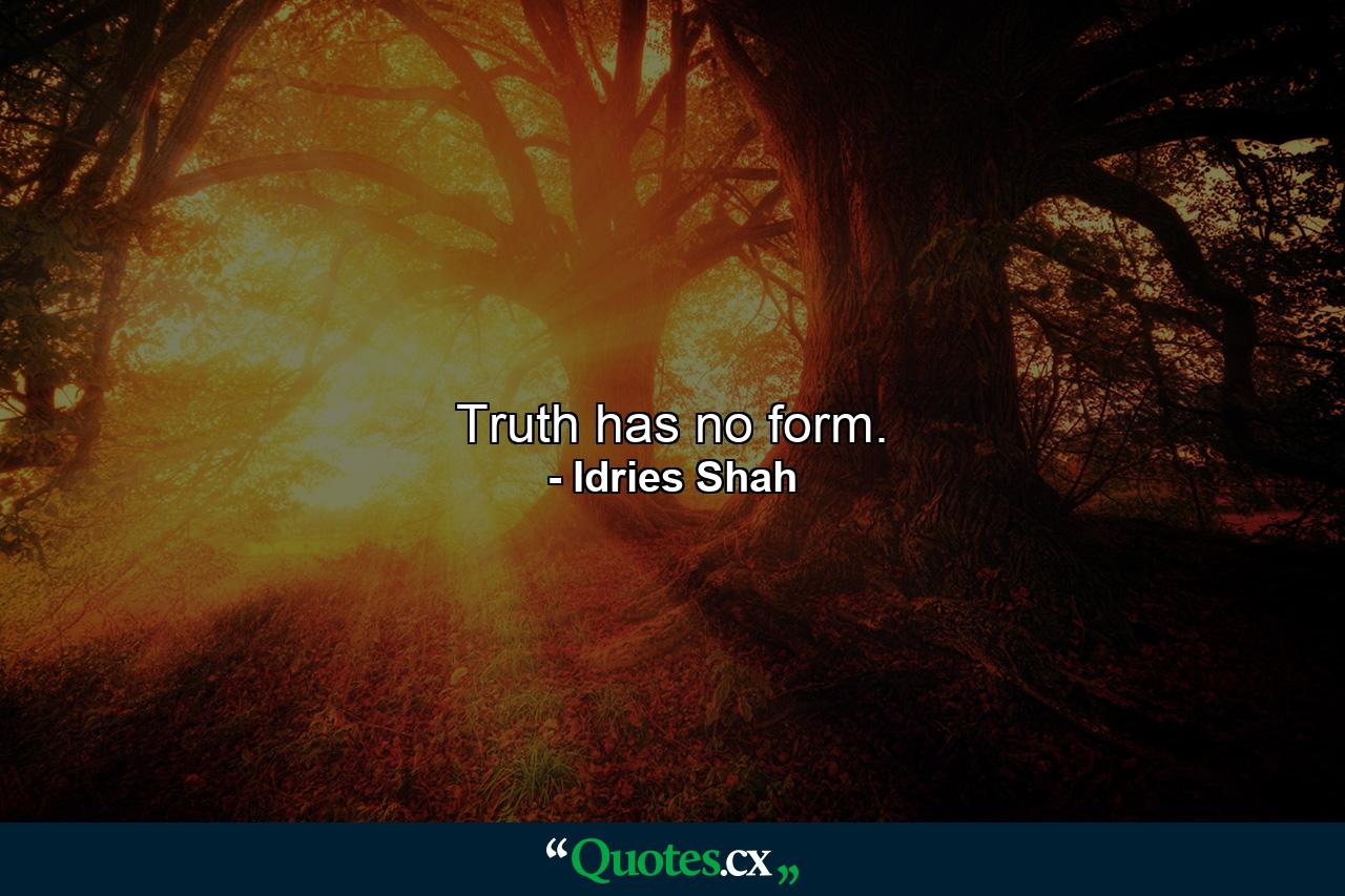 Truth has no form. - Quote by Idries Shah