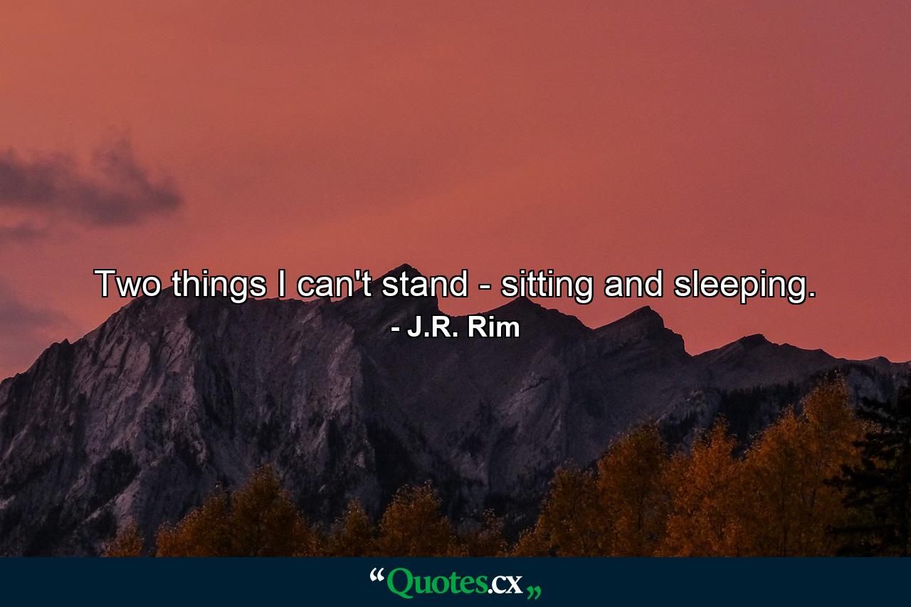 Two things I can't stand - sitting and sleeping. - Quote by J.R. Rim