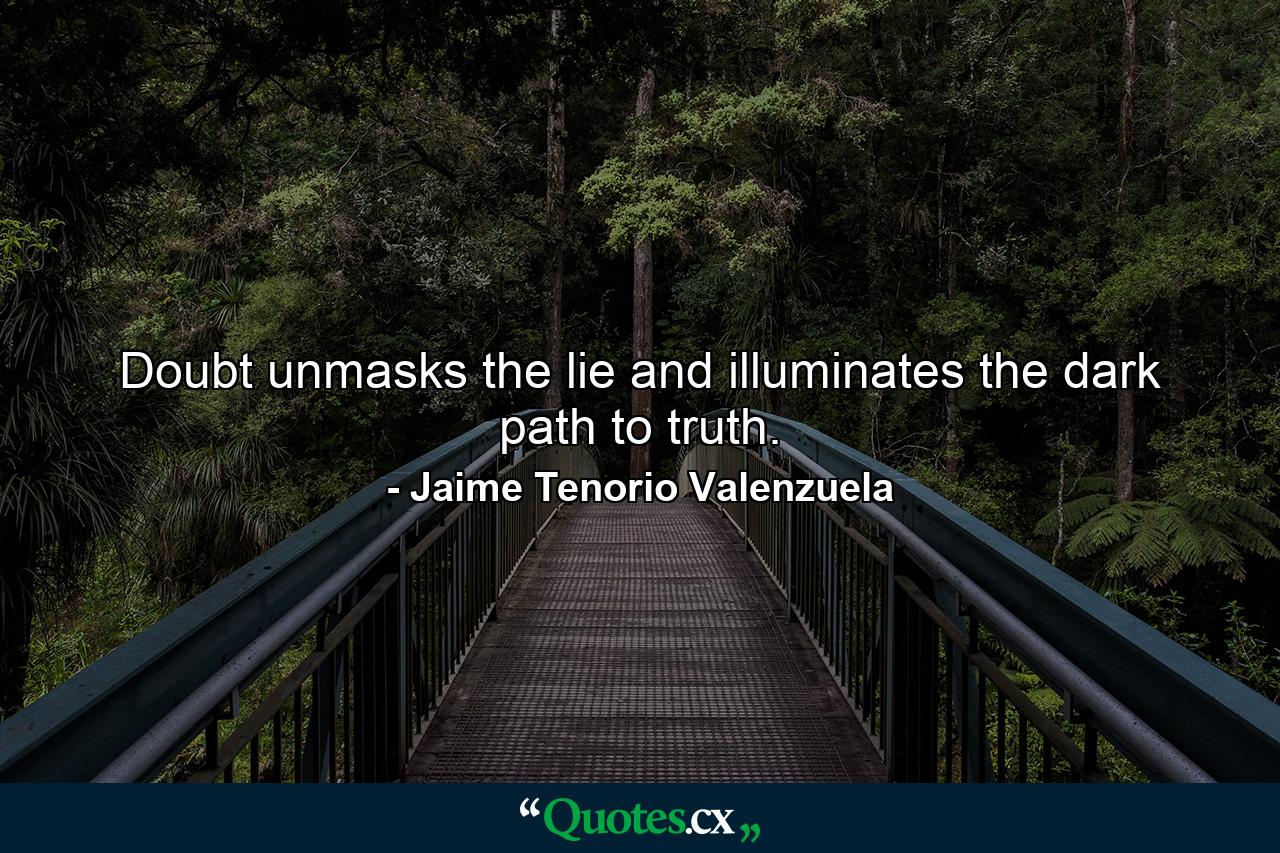 Doubt unmasks the lie and illuminates the dark path to truth. - Quote by Jaime Tenorio Valenzuela