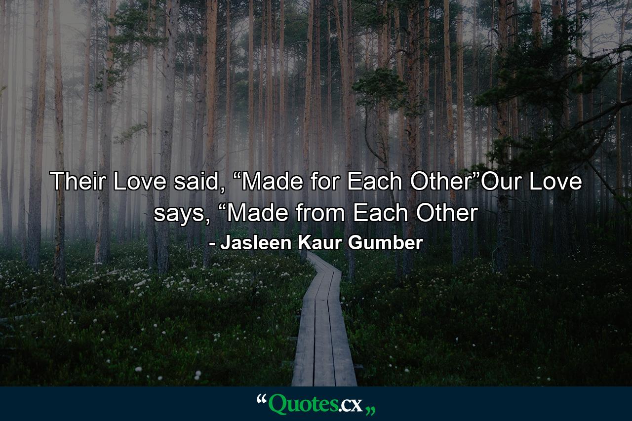 Their Love said, “Made for Each Other”Our Love says, “Made from Each Other - Quote by Jasleen Kaur Gumber