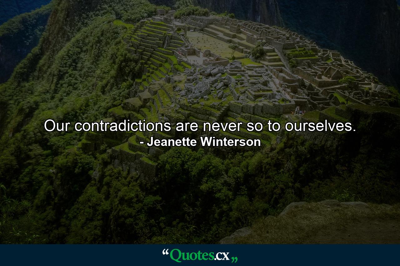 Our contradictions are never so to ourselves. - Quote by Jeanette Winterson