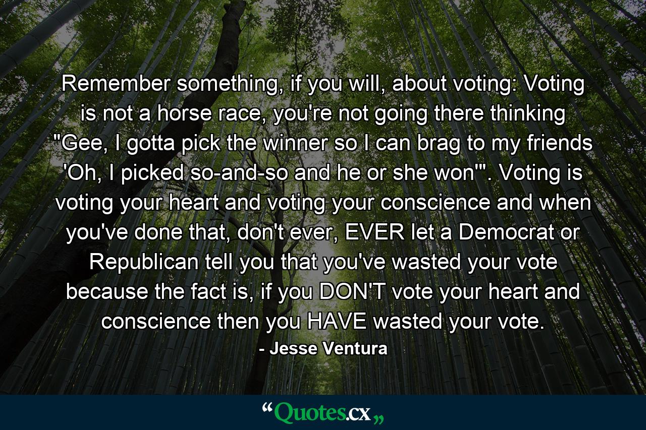 Remember something, if you will, about voting: Voting is not a horse race, you're not going there thinking 