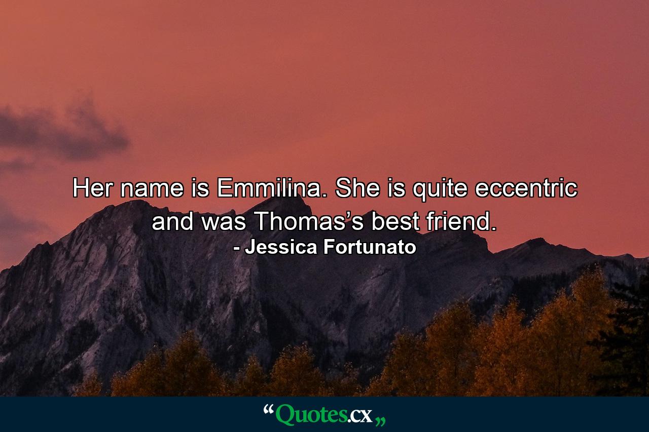 Her name is Emmilina. She is quite eccentric and was Thomas’s best friend. - Quote by Jessica Fortunato