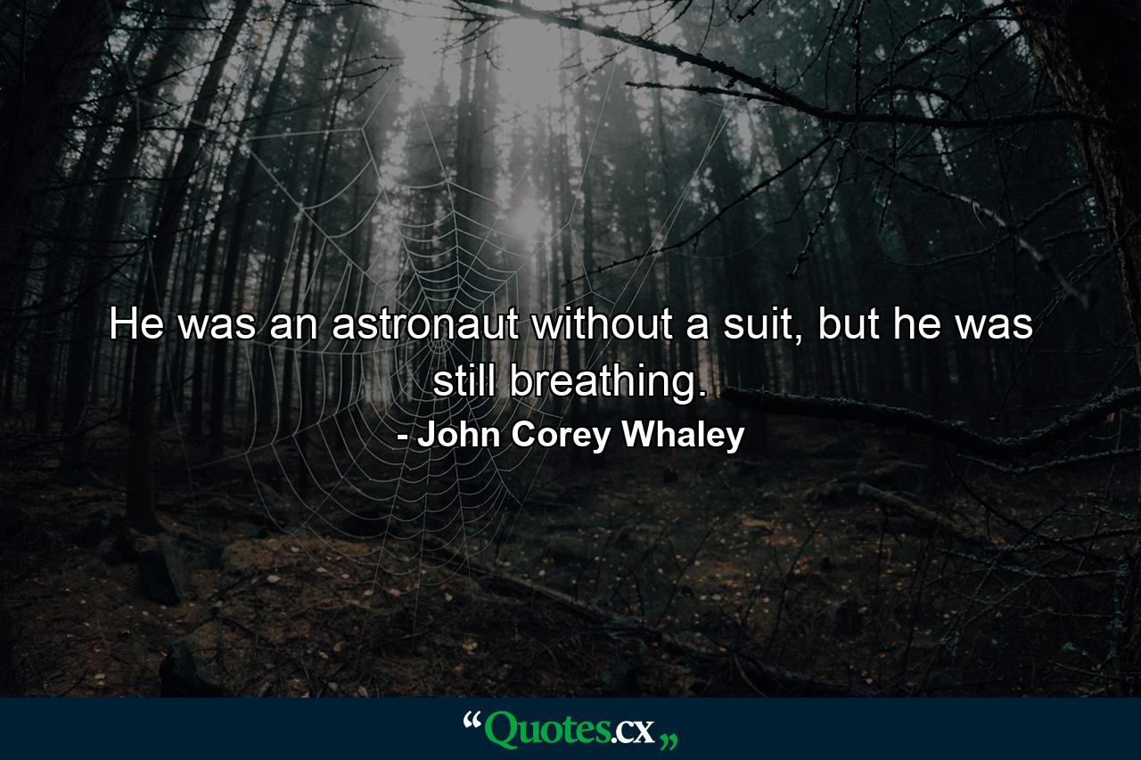 He was an astronaut without a suit, but he was still breathing. - Quote by John Corey Whaley