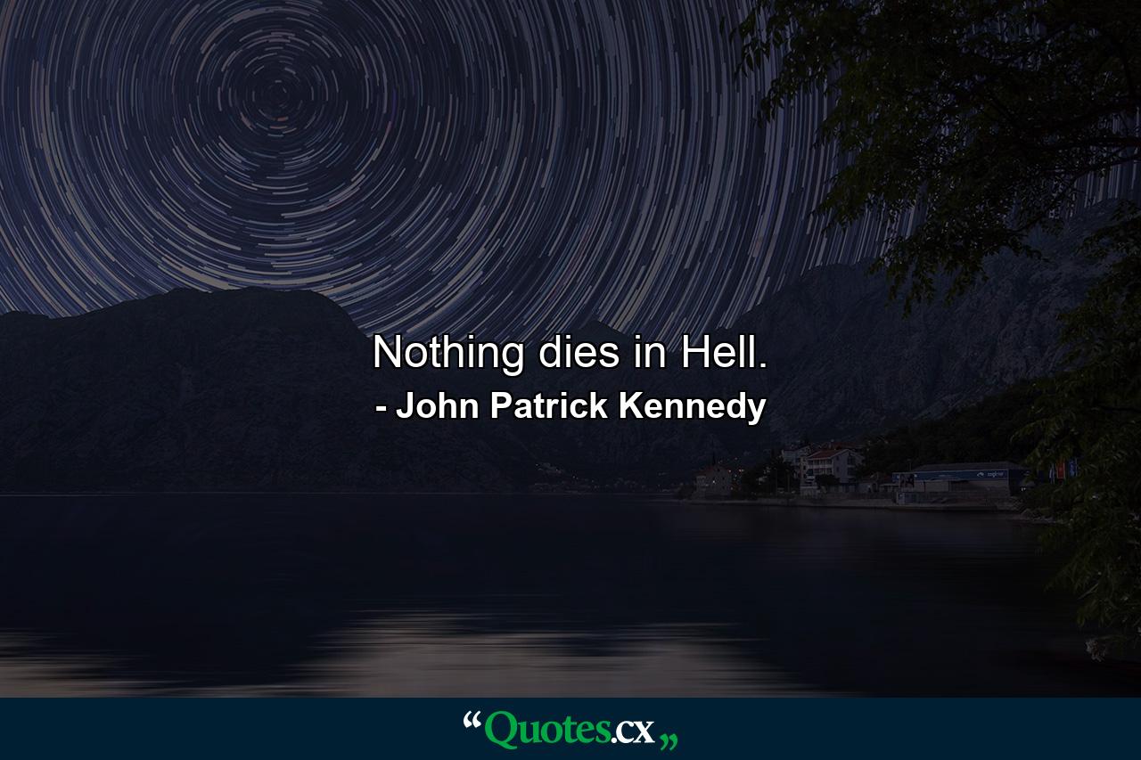 Nothing dies in Hell. - Quote by John Patrick Kennedy