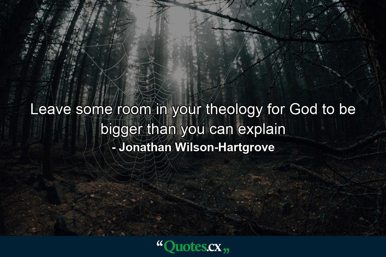 Leave some room in your theology for God to be bigger than you can explain - Quote by Jonathan Wilson-Hartgrove