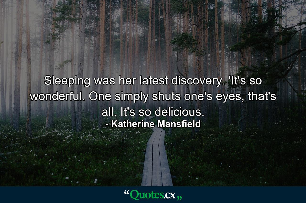 Sleeping was her latest discovery. 'It's so wonderful. One simply shuts one's eyes, that's all. It's so delicious. - Quote by Katherine Mansfield