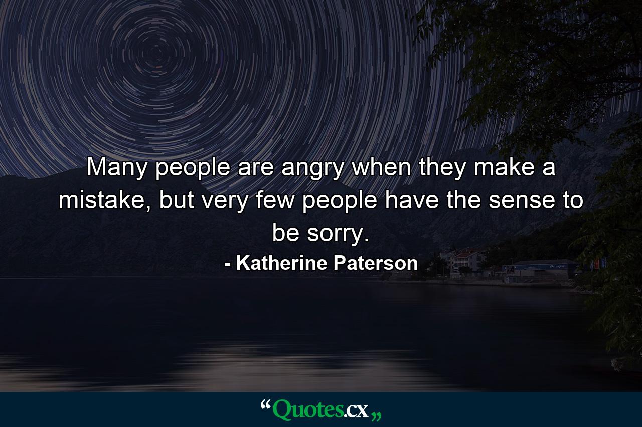 Many people are angry when they make a mistake, but very few people have the sense to be sorry. - Quote by Katherine Paterson