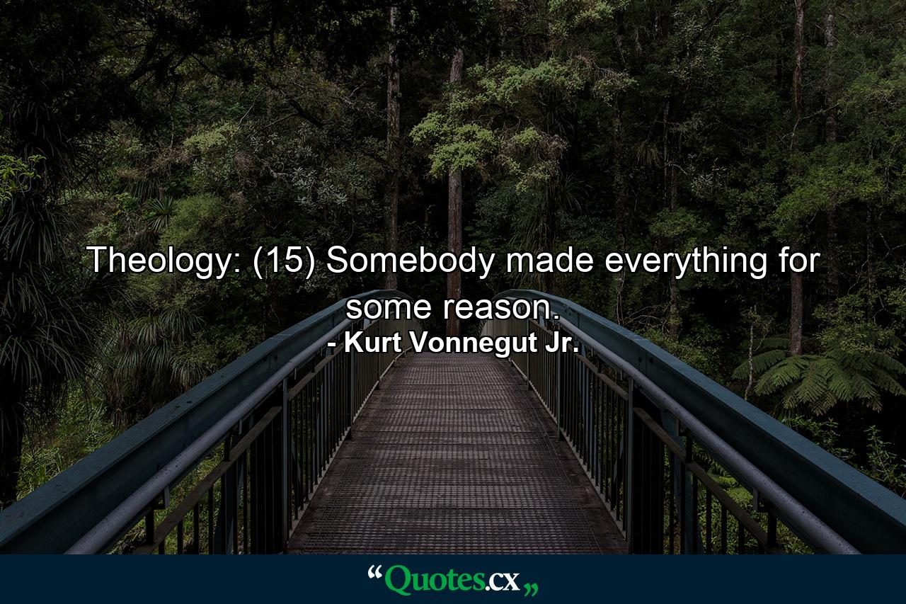 Theology: (15) Somebody made everything for some reason. - Quote by Kurt Vonnegut Jr.