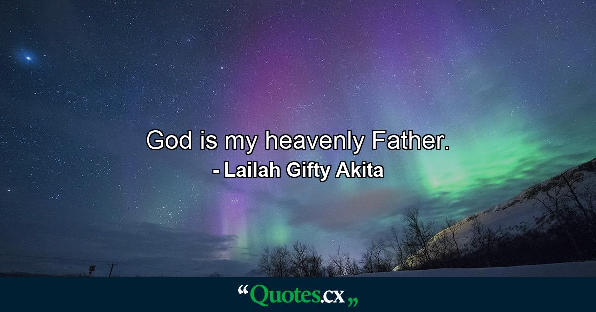 God is my heavenly Father. - Quote by Lailah Gifty Akita