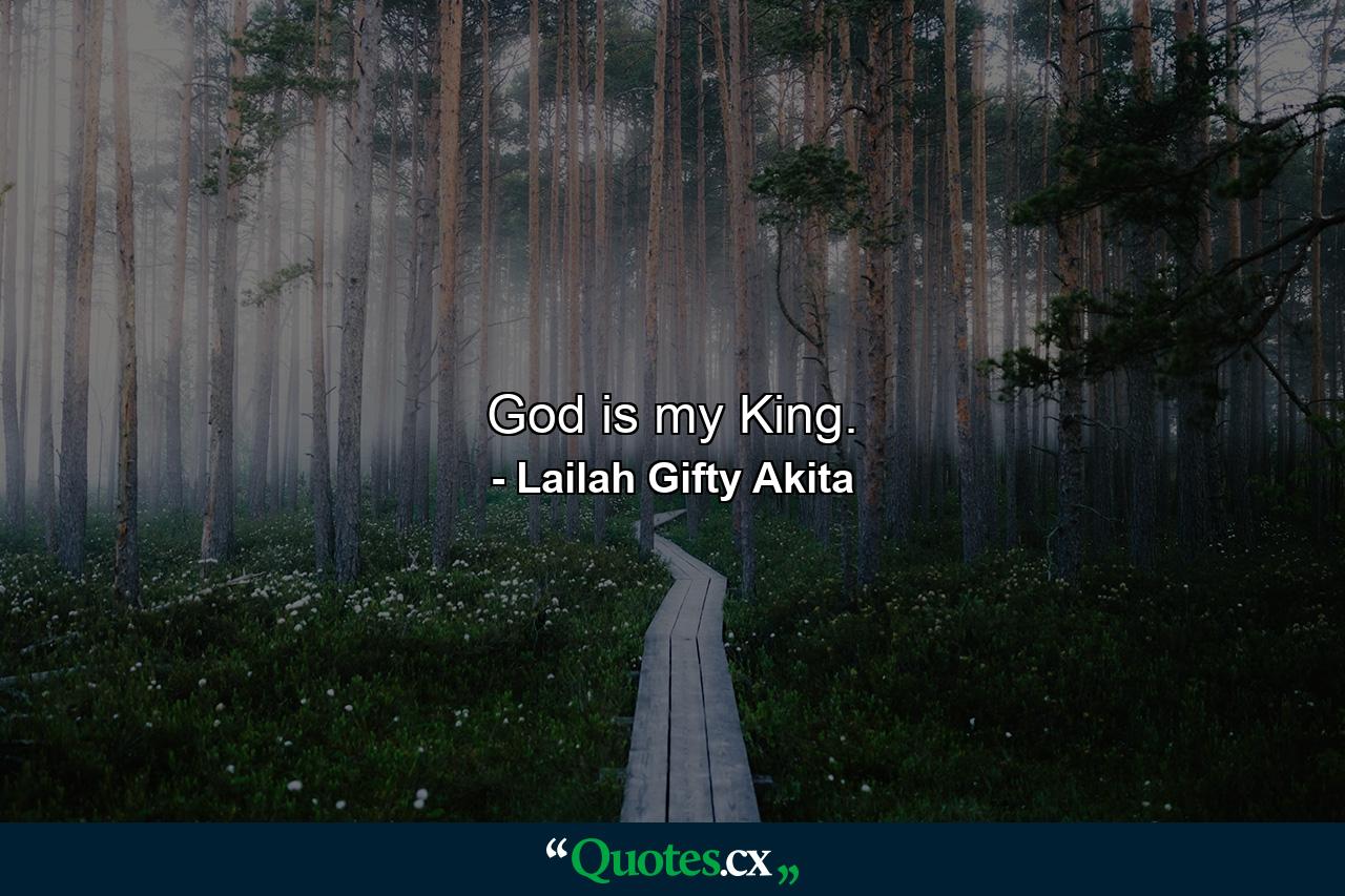 God is my King. - Quote by Lailah Gifty Akita