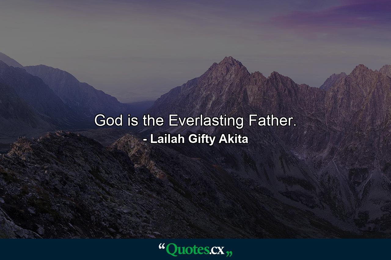 God is the Everlasting Father. - Quote by Lailah Gifty Akita