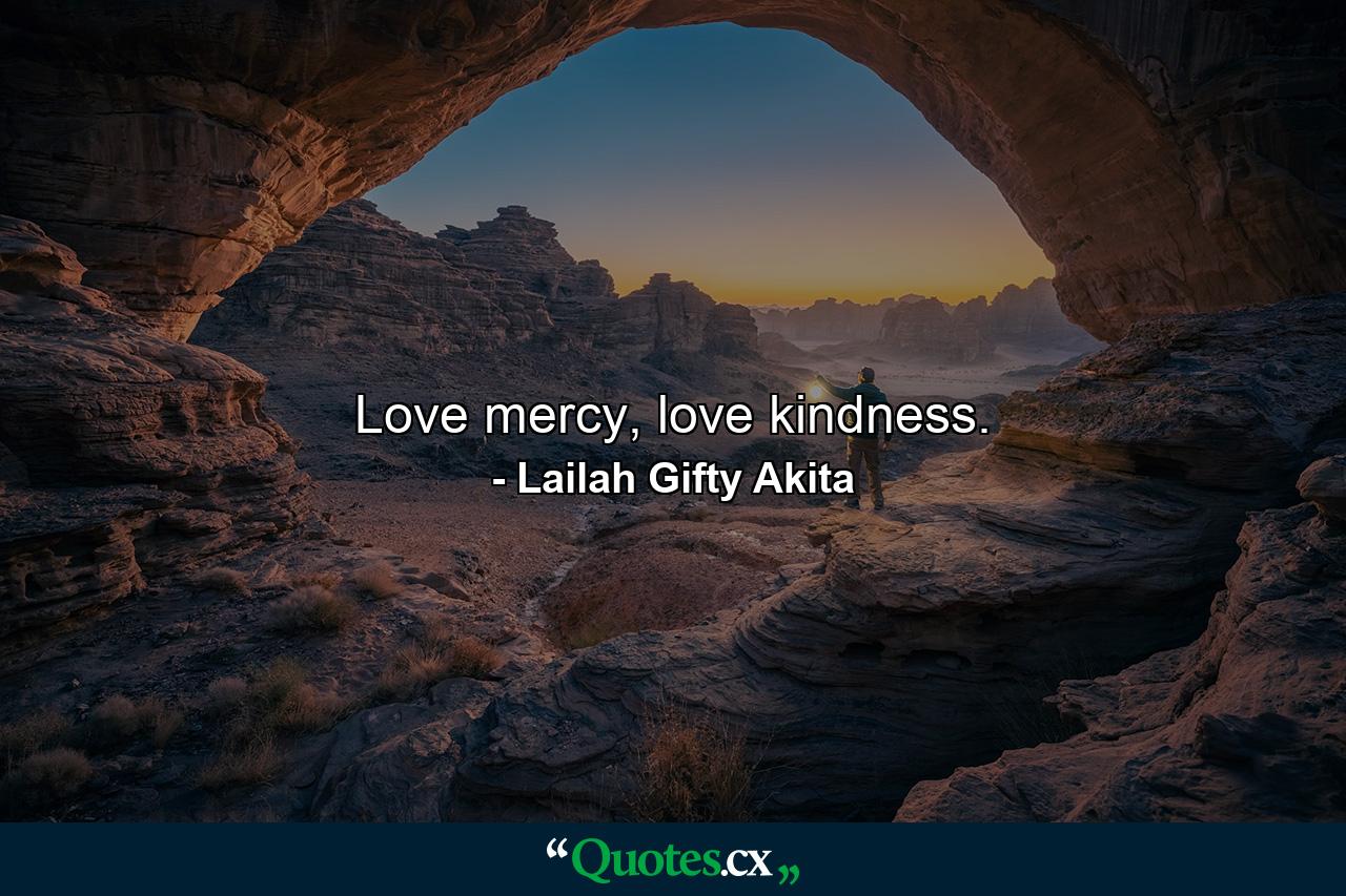 Love mercy, love kindness. - Quote by Lailah Gifty Akita