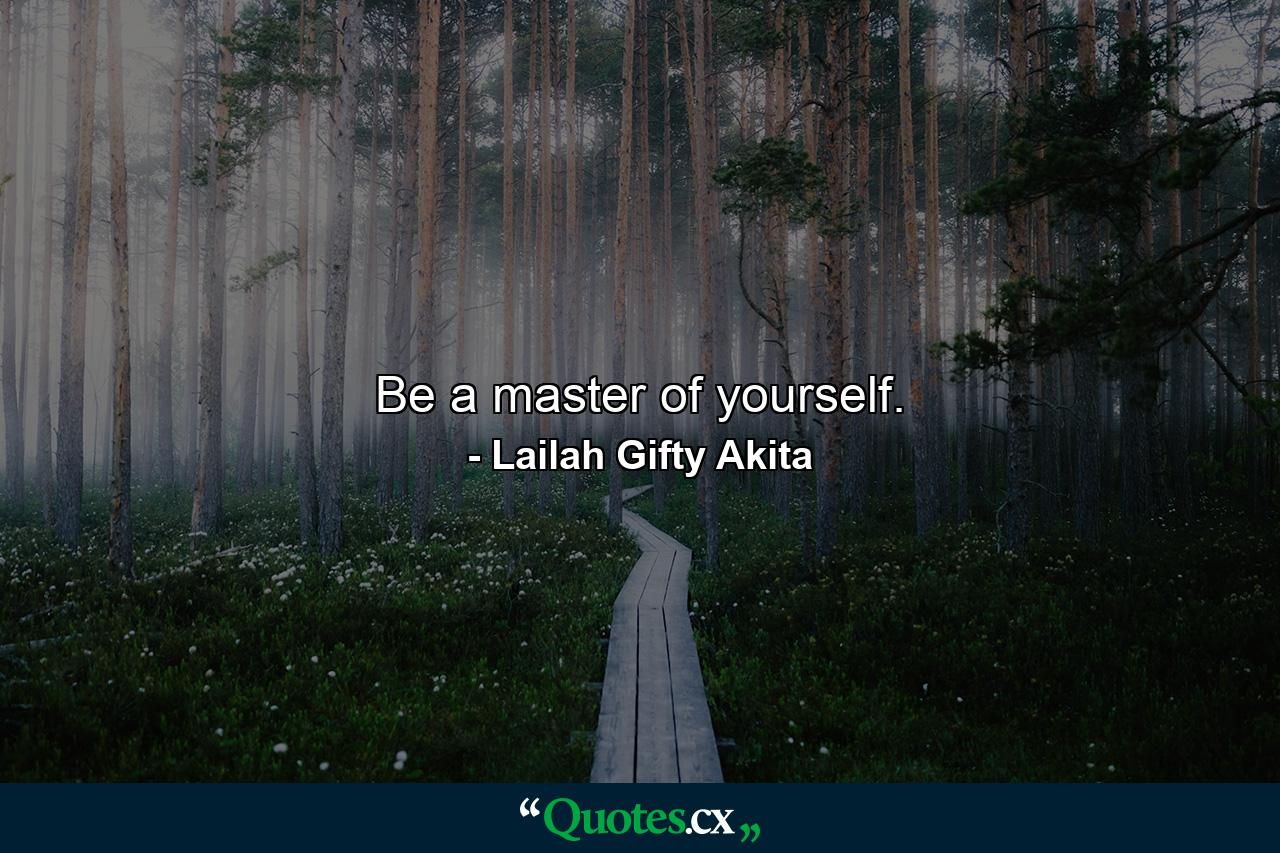 Be a master of yourself. - Quote by Lailah Gifty Akita