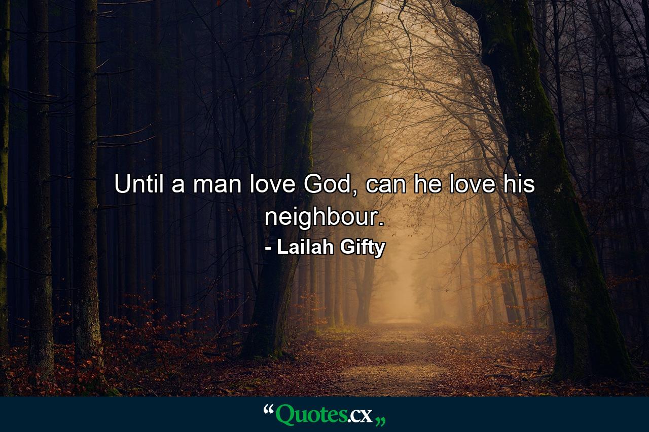 Until a man love God, can he love his neighbour. - Quote by Lailah Gifty