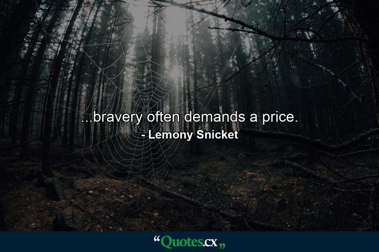 ...bravery often demands a price. - Quote by Lemony Snicket