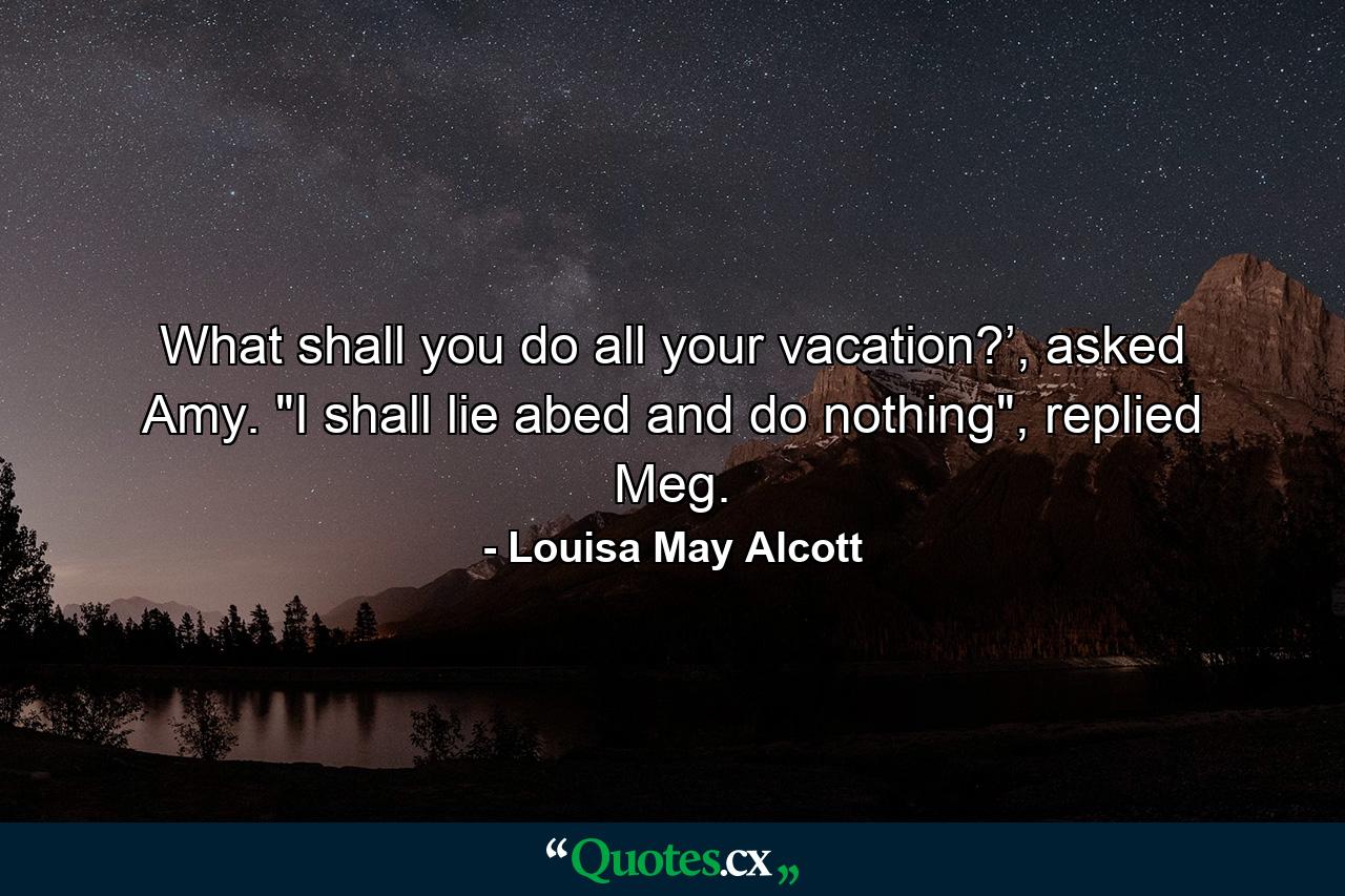 What shall you do all your vacation?’, asked Amy. 