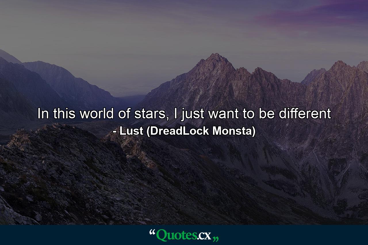 In this world of stars, I just want to be different - Quote by Lust (DreadLock Monsta)