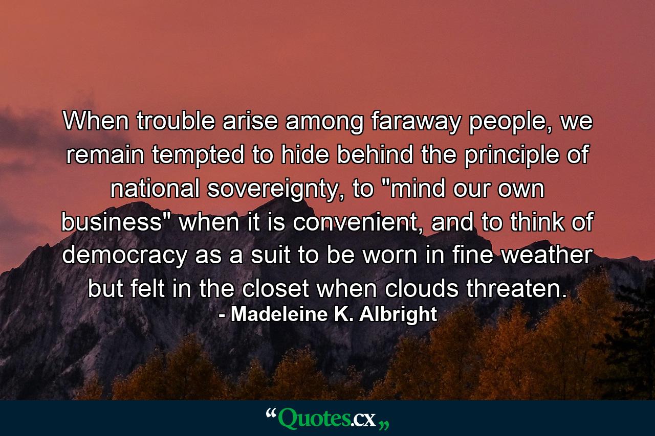 When trouble arise among faraway people, we remain tempted to hide behind the principle of national sovereignty, to 